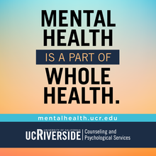 Mental Health is a Part of Whole Health: counseling.ucr.edu